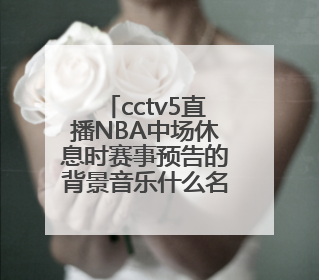 cctv5直播NBA中场休息时赛事预告的背景音乐什么名字?
